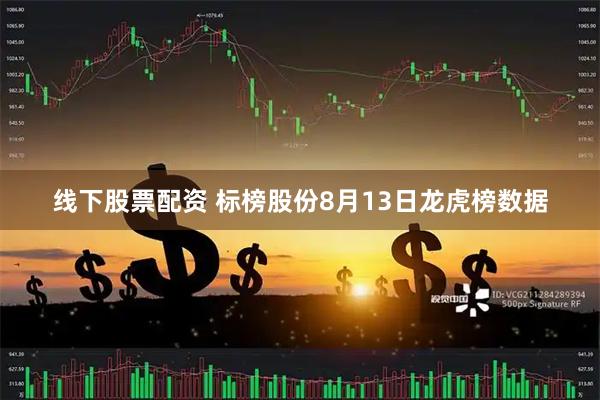 线下股票配资 标榜股份8月13日龙虎榜数据