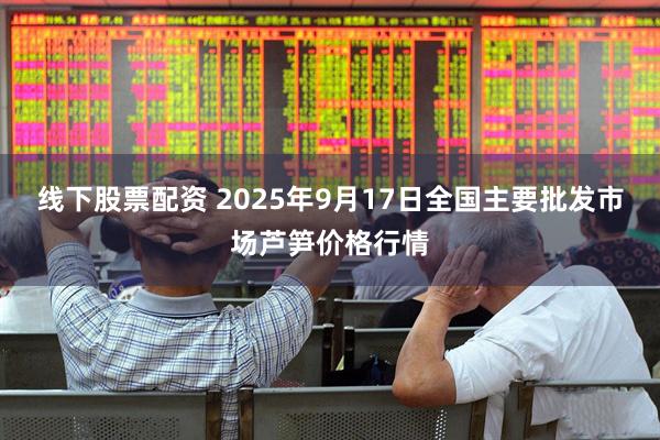线下股票配资 2025年9月17日全国主要批发市场芦笋价格行情