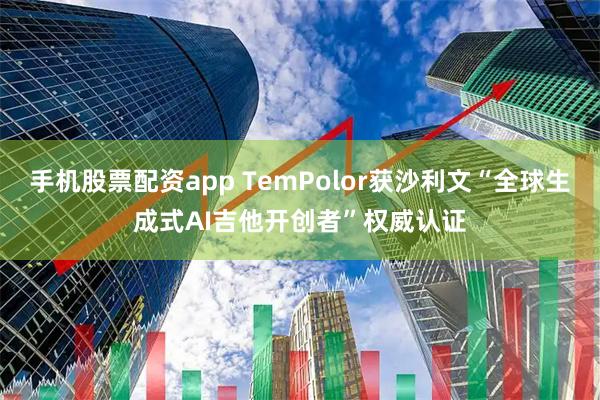 手机股票配资app TemPolor获沙利文“全球生成式AI吉他开创者”权威认证