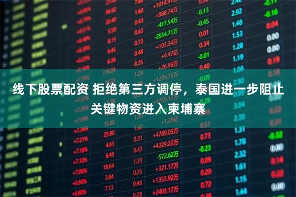 线下股票配资 拒绝第三方调停，泰国进一步阻止关键物资进入柬埔寨