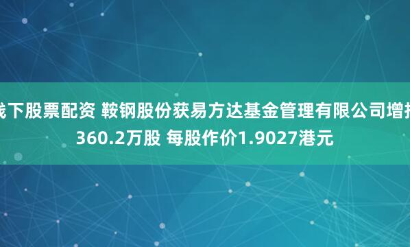 线下股票配资 鞍钢股份获易方达基金管理有限公司增持360.2万股 每股作价1.9027港元