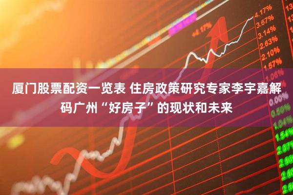 厦门股票配资一览表 住房政策研究专家李宇嘉解码广州“好房子”的现状和未来