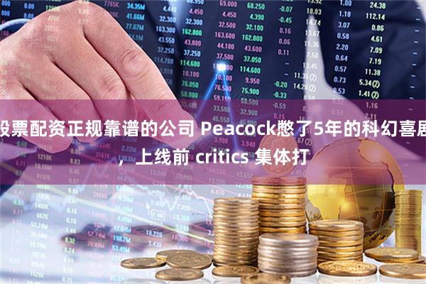 股票配资正规靠谱的公司 Peacock憋了5年的科幻喜剧，上线前 critics 集体打