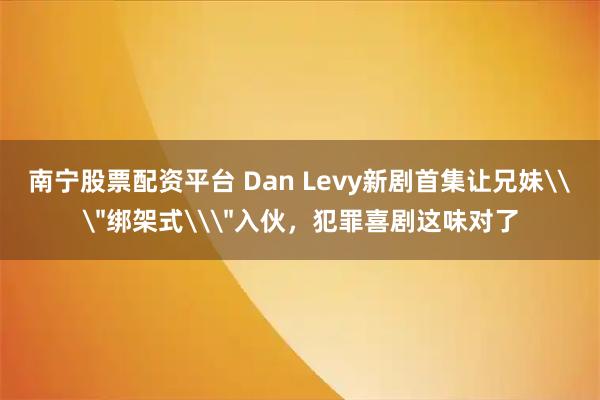 南宁股票配资平台 Dan Levy新剧首集让兄妹\